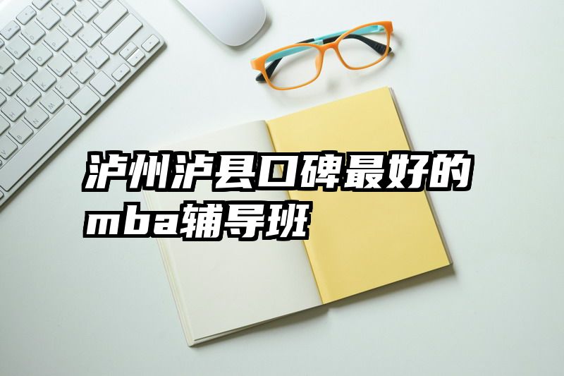 泸州泸县口碑最好的mba辅导班
