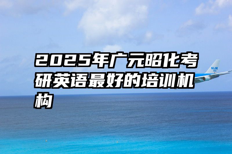 2025年广元昭化考研英语最好的培训机构