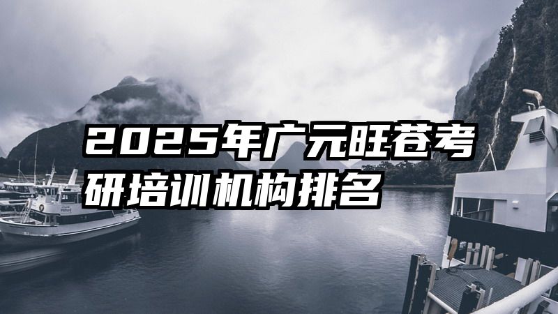 2025年广元旺苍考研培训机构排名