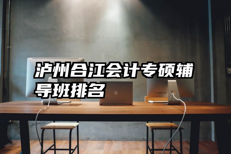 泸州合江会计专硕辅导班排名