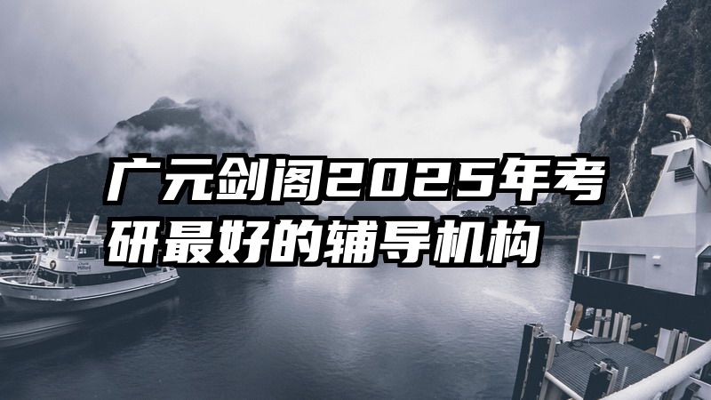 广元剑阁2025年考研最好的辅导机构