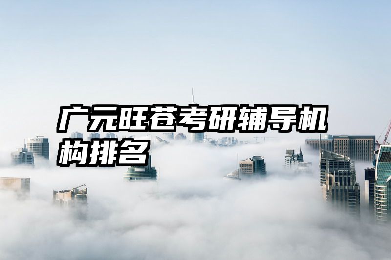 广元旺苍考研辅导机构排名