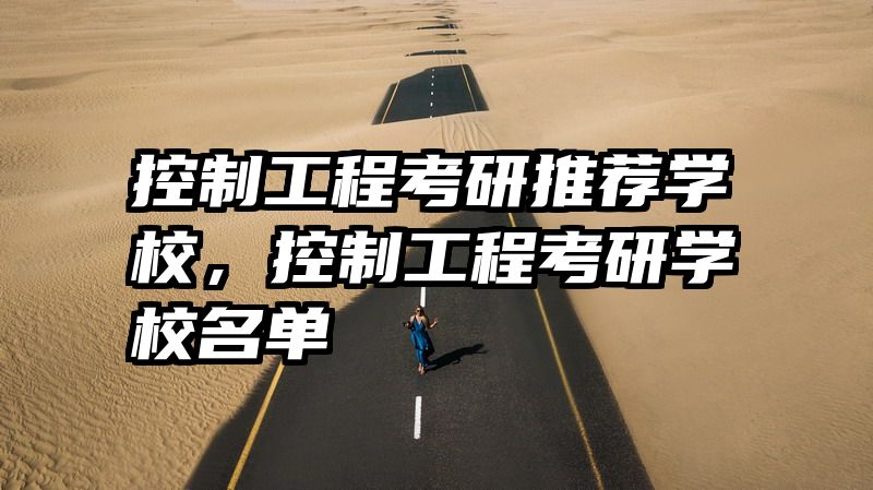 控制工程考研推荐学校,控制工程考研学校名单