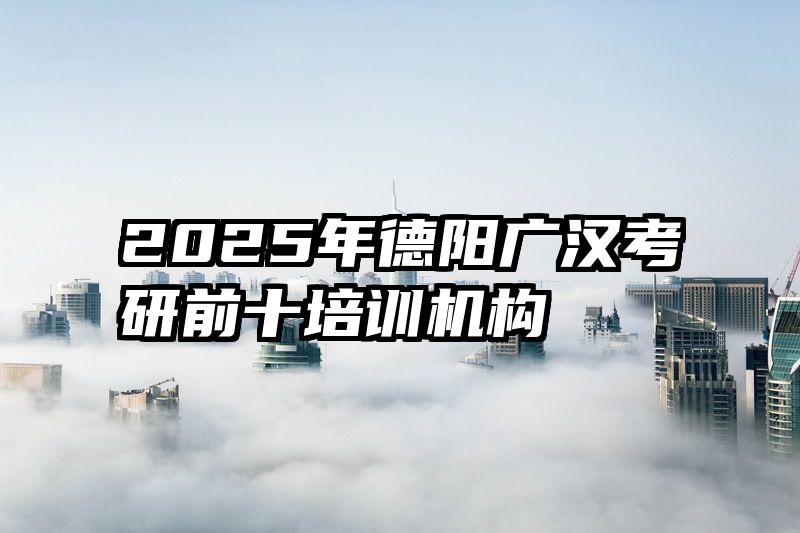 2025年德阳广汉考研前十培训机构