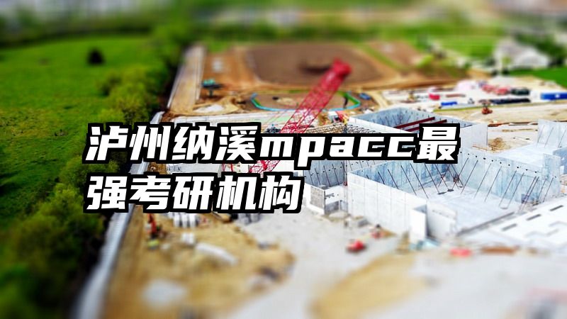 泸州纳溪mpacc最强考研机构