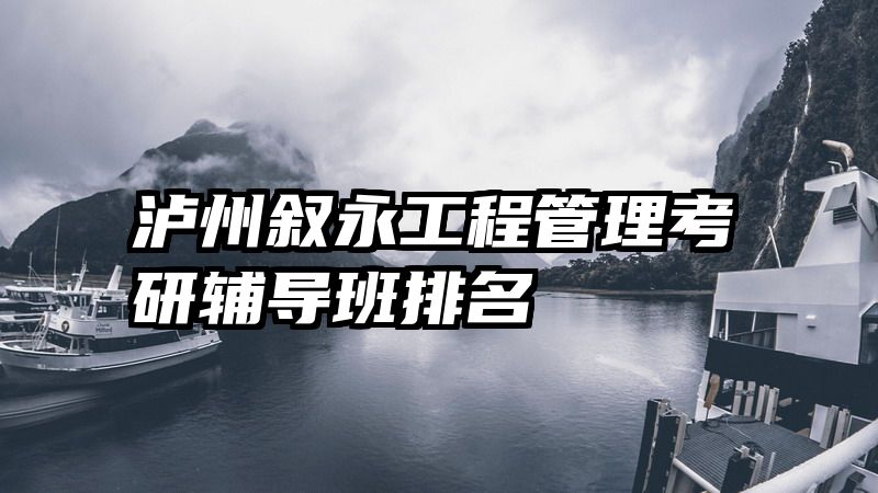 泸州叙永工程管理考研辅导班排名