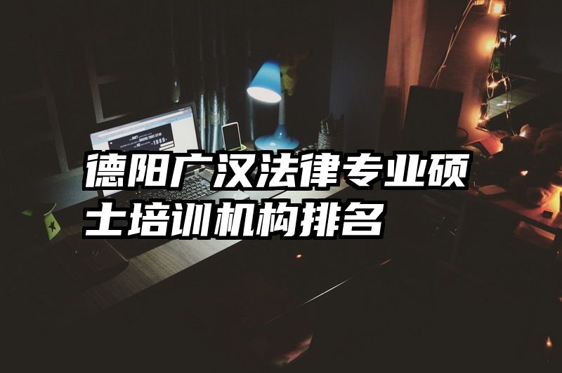 德阳广汉法律专业硕士培训机构排名