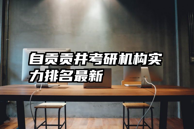 自贡贡井考研机构实力排名最新