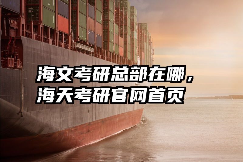 海文考研总部在哪，海天考研官网首页