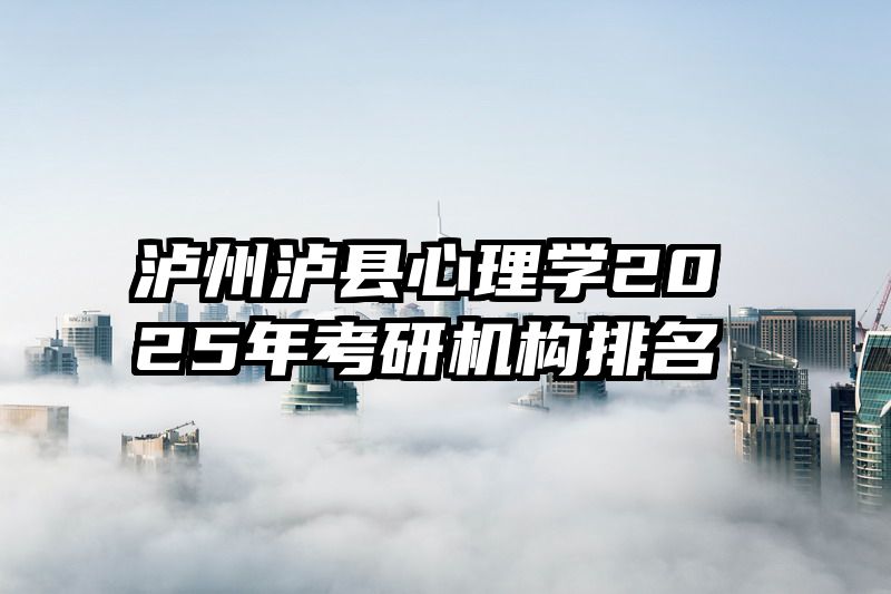泸州泸县心理学2025年考研机构排名