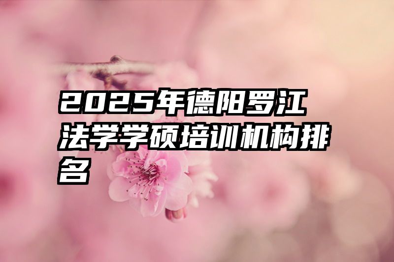 2025年德阳罗江法学学硕培训机构排名