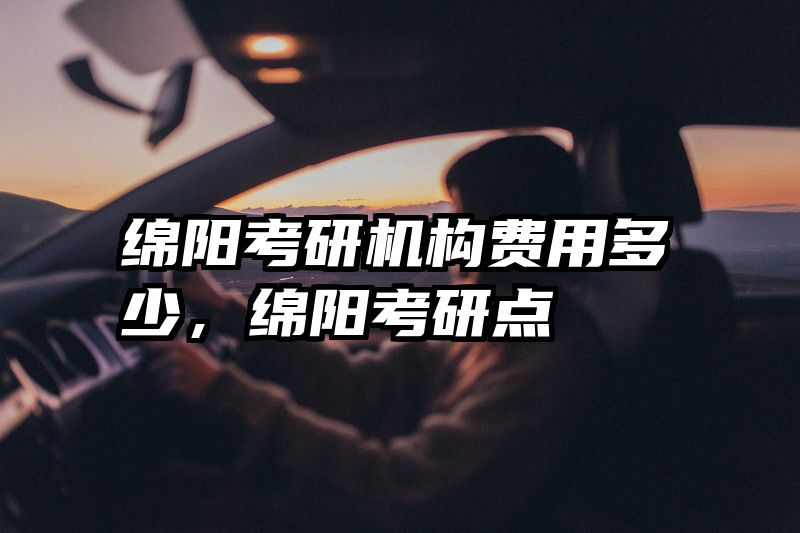 绵阳考研机构费用多少，绵阳考研点