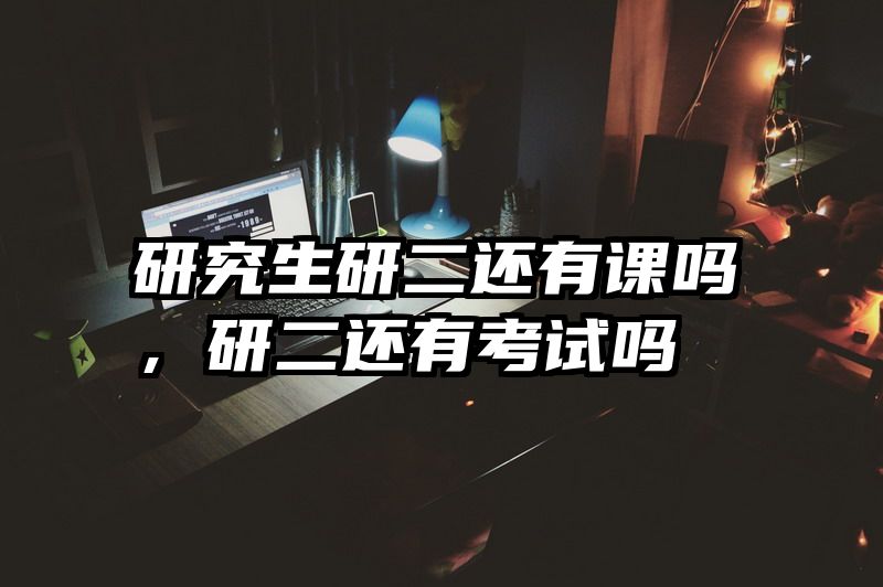 研究生研二还有课吗，研二还有考试吗
