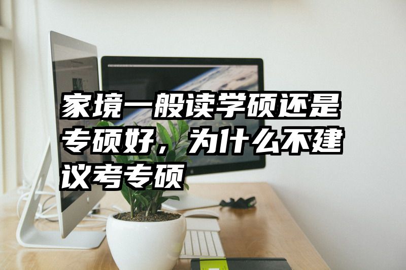 家境一般读学硕还是专硕好，为什么不建议考专硕
