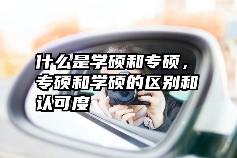 什么是学硕和专硕，专硕和学硕的区别和认可度