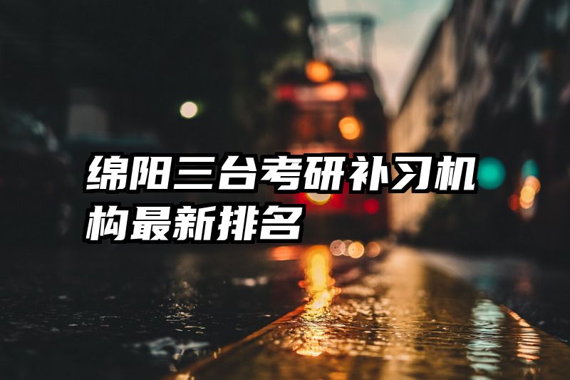 绵阳三台考研补习机构最新排名