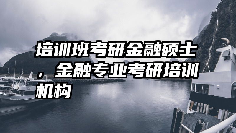 培训班考研金融硕士，金融专业考研培训机构