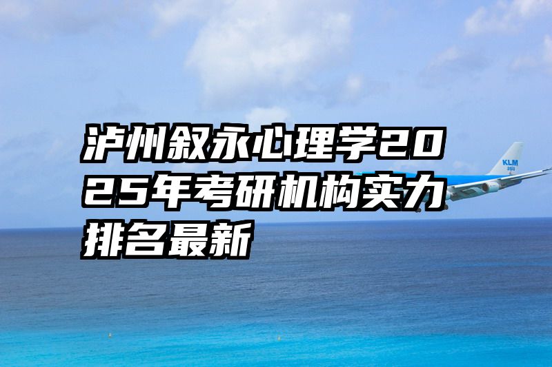 泸州叙永心理学2025年考研机构实力排名最新