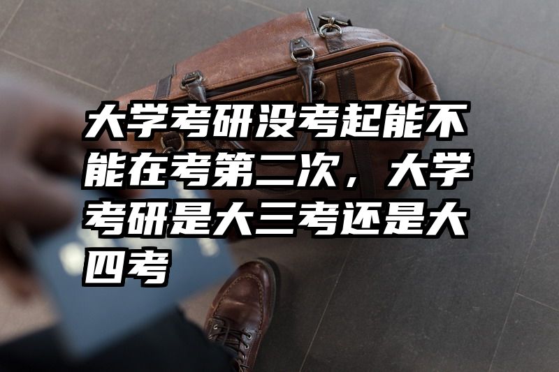 大学考研没考起能不能在考第二次，大学考研是大三考还是大四考