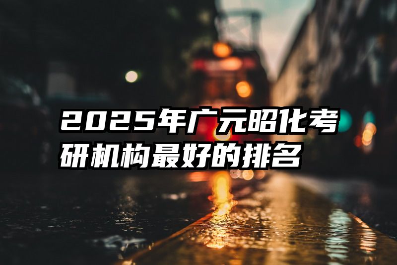 2025年广元昭化考研机构最好的排名