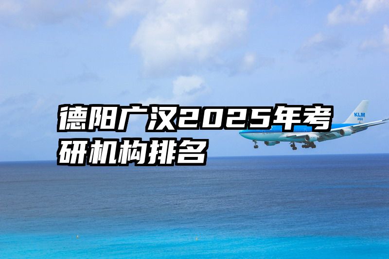 德阳广汉2025年考研机构排名