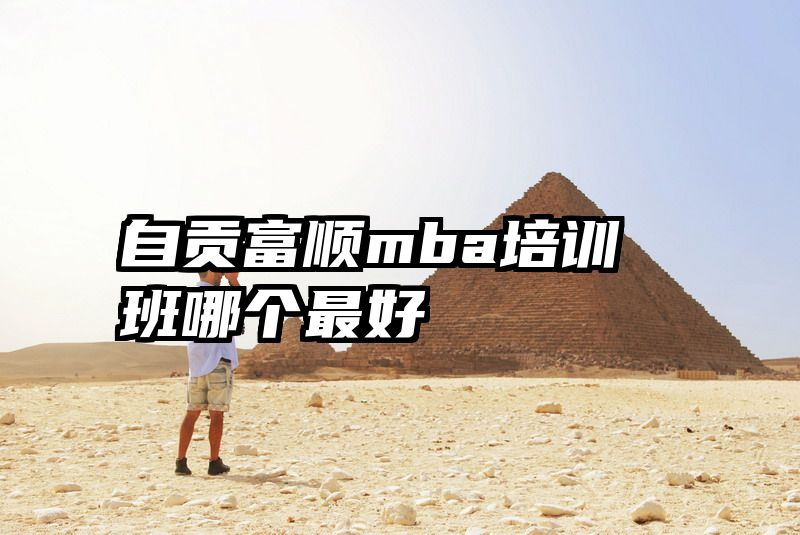 自贡富顺mba培训班哪个最好
