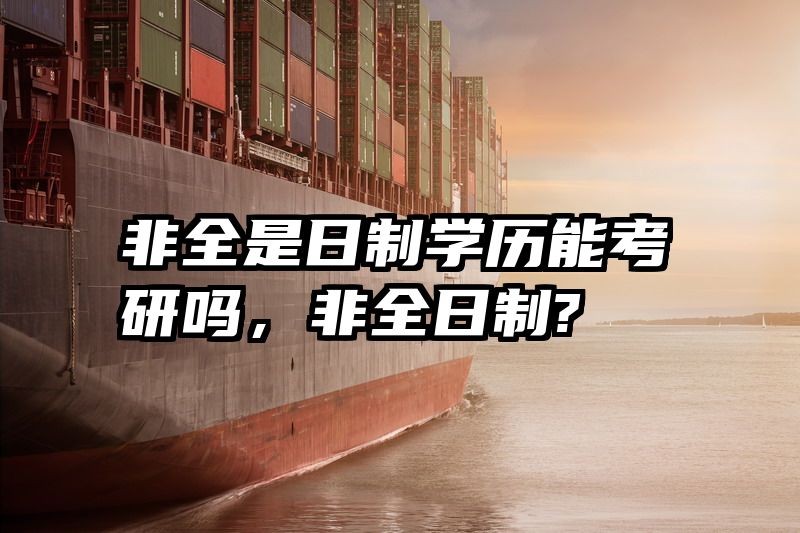 非全是日制学历能考研吗,非全日制?