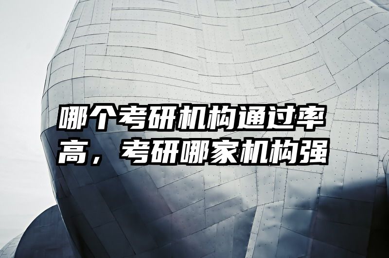 哪个考研机构通过率高，考研哪家机构强