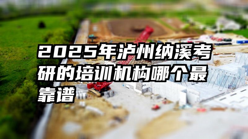 2025年泸州纳溪考研的培训机构哪个最靠谱