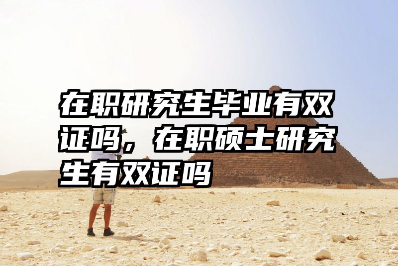在职研究生毕业有双证吗，在职硕士研究生有双证吗