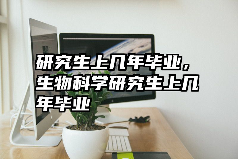研究生上几年毕业，生物科学研究生上几年毕业