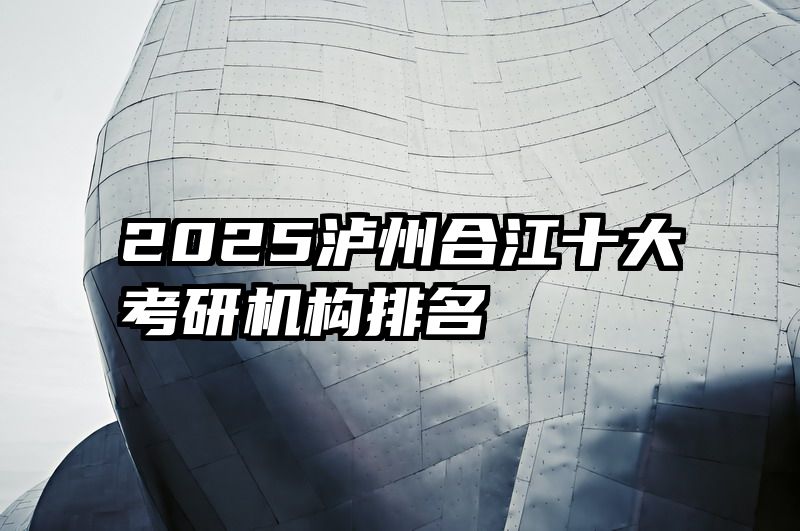 2025泸州合江十大考研机构排名