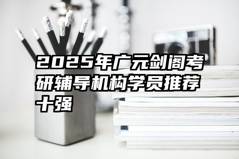 2025年广元剑阁考研辅导机构学员推荐十强