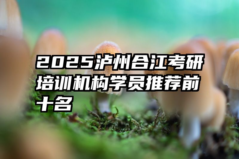 2025泸州合江考研培训机构学员推荐前十名