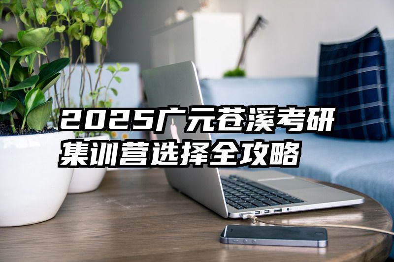 2025广元苍溪考研集训营选择全攻略