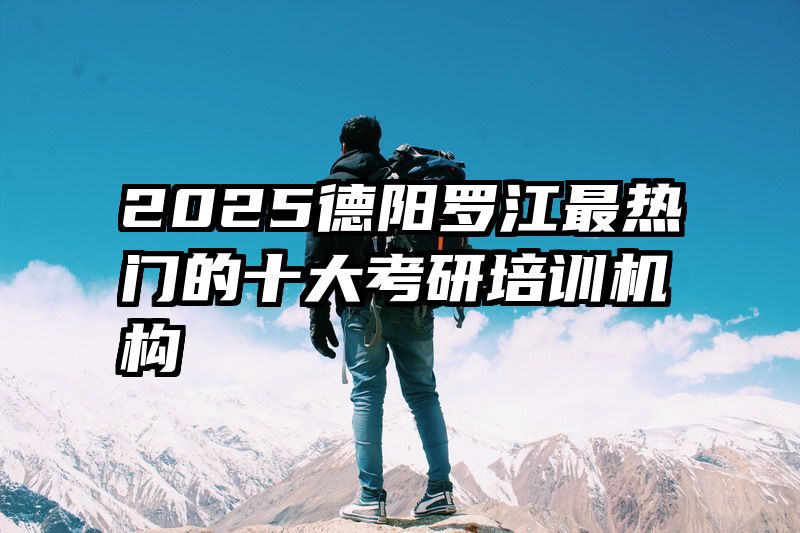 2025德阳罗江最热门的十大考研培训机构
