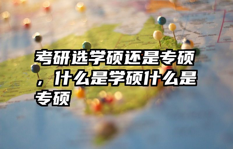 考研选学硕还是专硕，什么是学硕什么是专硕