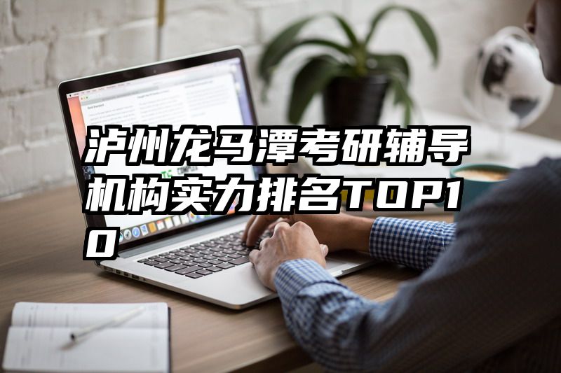 泸州龙马潭考研辅导机构实力排名TOP10