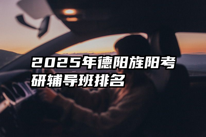 2025年德阳旌阳考研辅导班排名