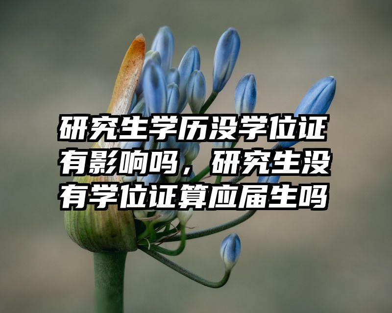 研究生学历没学位证有影响吗，研究生没有学位证算应届生吗