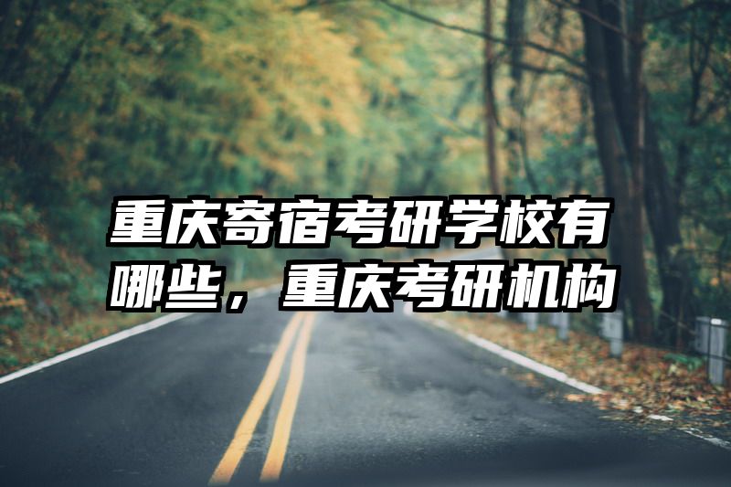 重庆寄宿考研学校有哪些,重庆考研机构