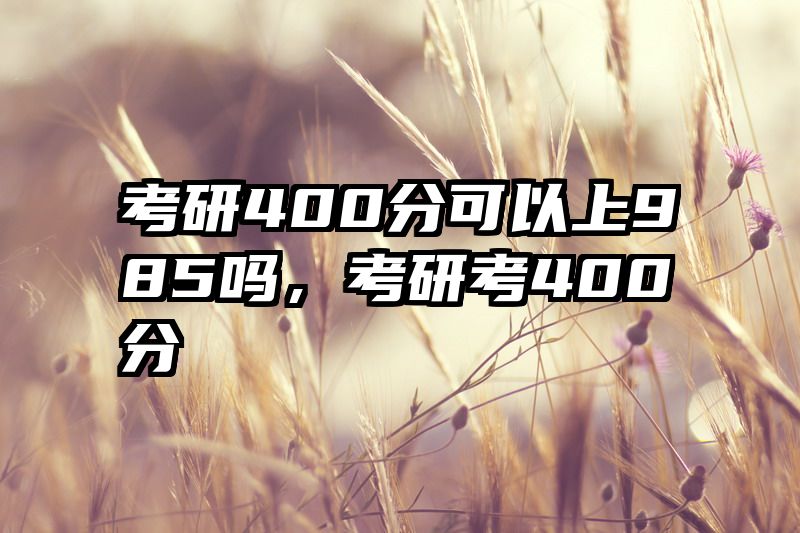 考研400分可以上985吗,考研考400分