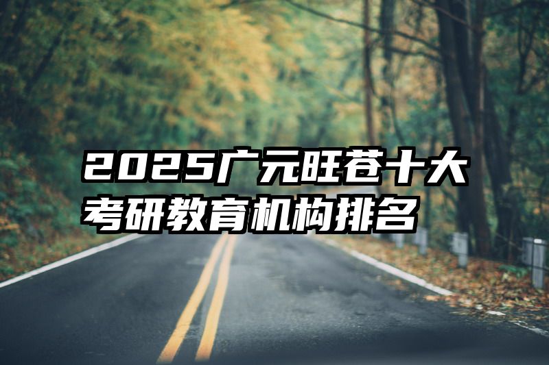 2025广元旺苍十大考研教育机构排名