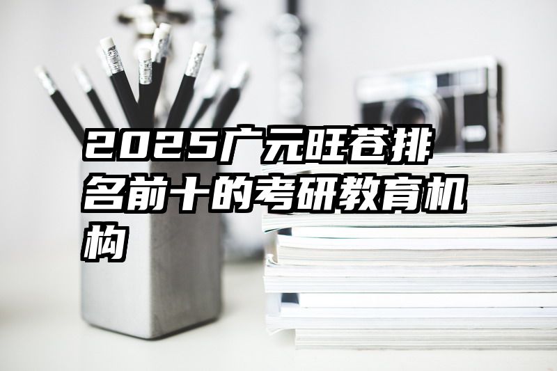 2025广元旺苍排名前十的考研教育机构