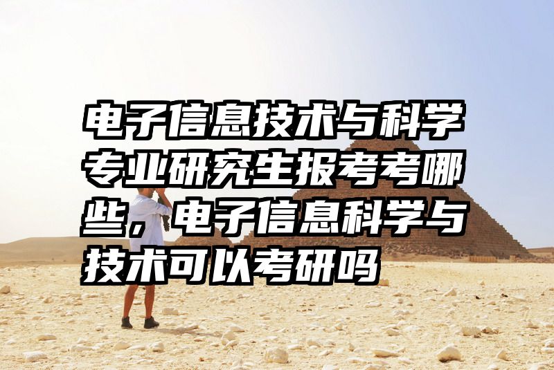 电子信息技术与科学专业研究生报考考哪些，电子信息科学与技术可以考研吗