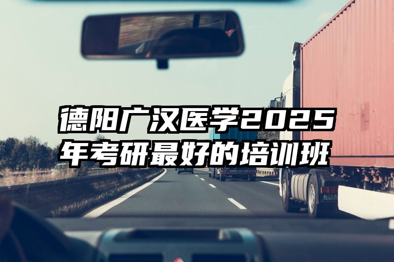 德阳广汉医学2025年考研最好的培训班