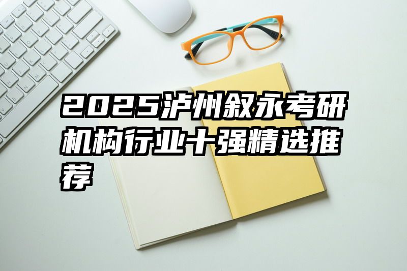 2025泸州叙永考研机构行业十强精选推荐