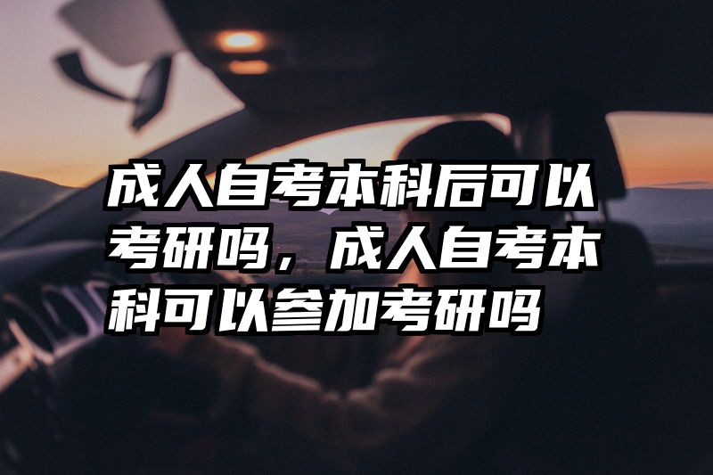 成人自考本科后可以考研吗,成人自考本科可以参加考研吗