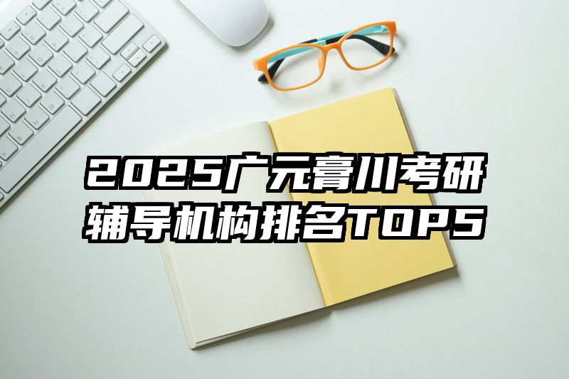 2025广元膏川考研辅导机构排名TOP5