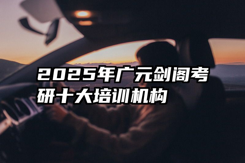 2025年广元剑阁考研十大培训机构